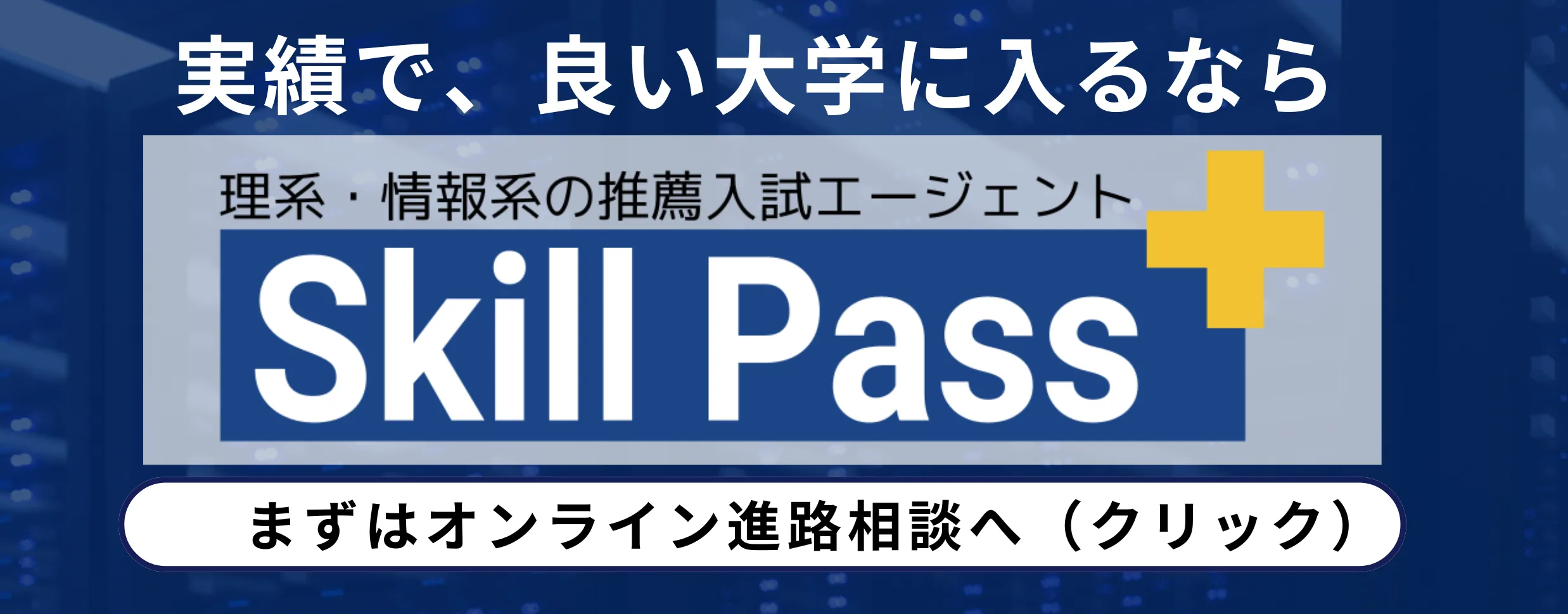 実績で、良い大学に入るなら。理系・情報系の推薦入試エージェント Skill Pass まずはオンライン進路相談へ(クリック)